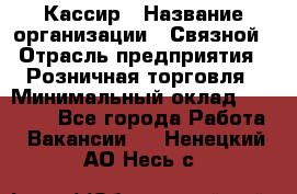 Кассир › Название организации ­ Связной › Отрасль предприятия ­ Розничная торговля › Минимальный оклад ­ 25 000 - Все города Работа » Вакансии   . Ненецкий АО,Несь с.